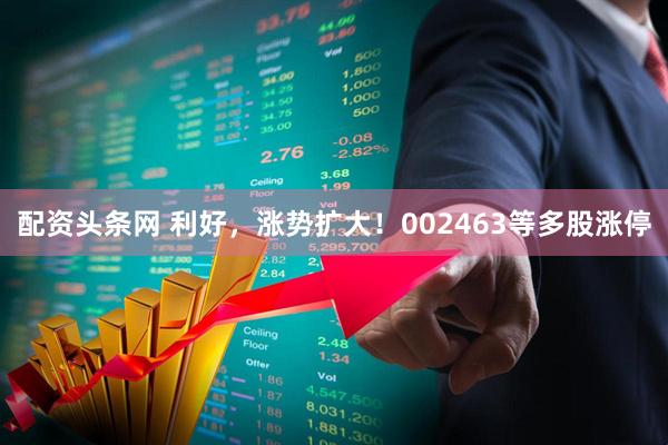 配资头条网 利好，涨势扩大！002463等多股涨停