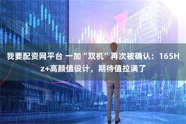 我要配资网平台 一加“双机”再次被确认：165Hz+高颜值设计，期待值拉满了