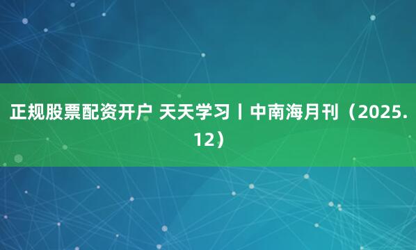 正规股票配资开户 天天学习丨中南海月刊（2025.12）